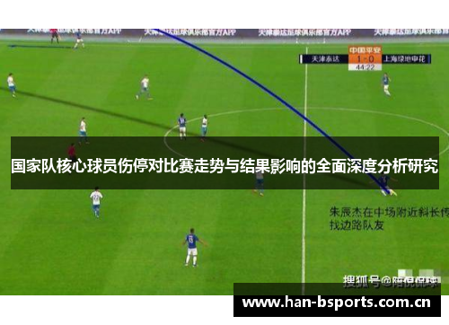 国家队核心球员伤停对比赛走势与结果影响的全面深度分析研究 国家队核心球员伤停对比赛走势与结果影响的全面深度分析研究