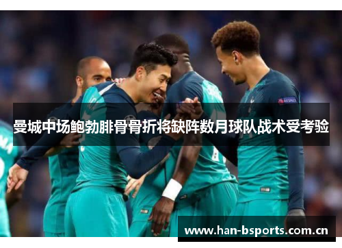 曼城中场鲍勃腓骨骨折将缺阵数月球队战术受考验 曼城中场鲍勃腓骨骨折将缺阵数月球队战术受考验